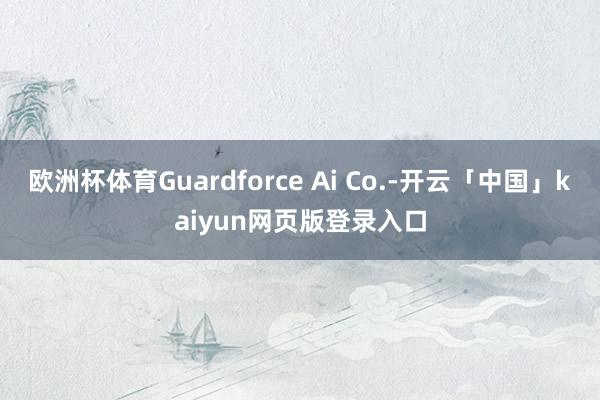 欧洲杯体育Guardforce Ai Co.-开云「中国」kaiyun网页版登录入口