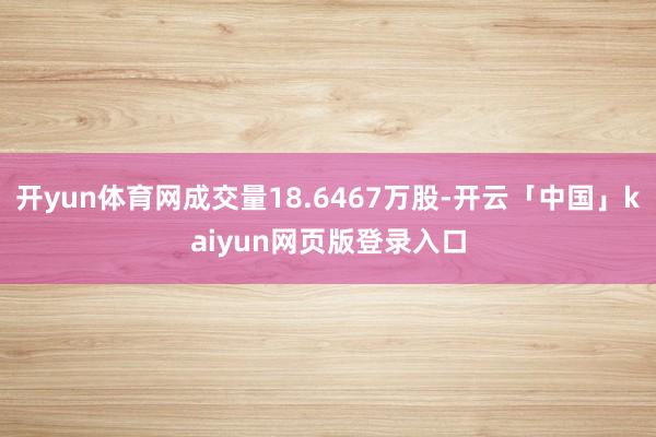 开yun体育网成交量18.6467万股-开云「中国」kaiyun网页版登录入口