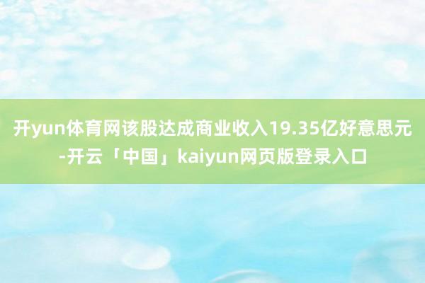开yun体育网该股达成商业收入19.35亿好意思元-开云「中国」kaiyun网页版登录入口