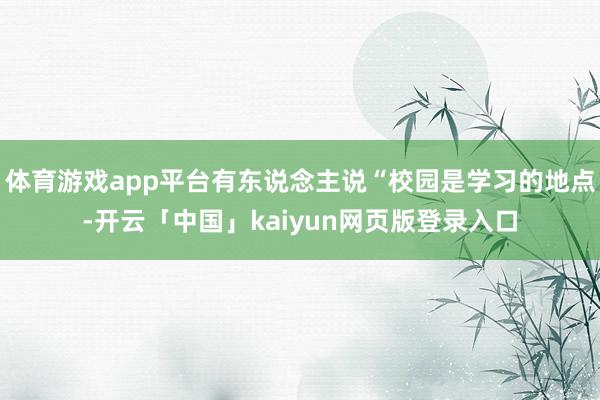 体育游戏app平台有东说念主说“校园是学习的地点-开云「中国」kaiyun网页版登录入口
