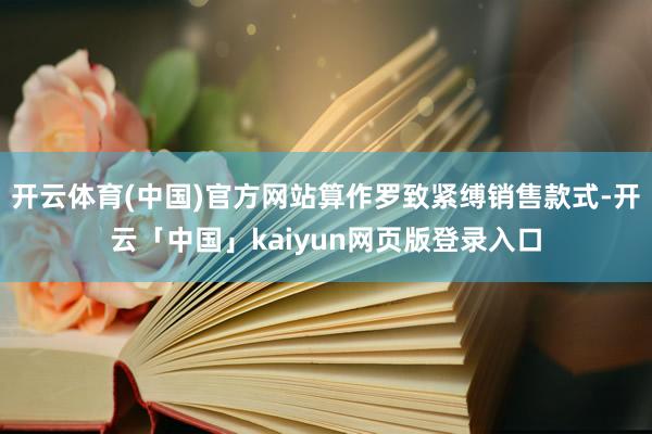 开云体育(中国)官方网站算作罗致紧缚销售款式-开云「中国」kaiyun网页版登录入口