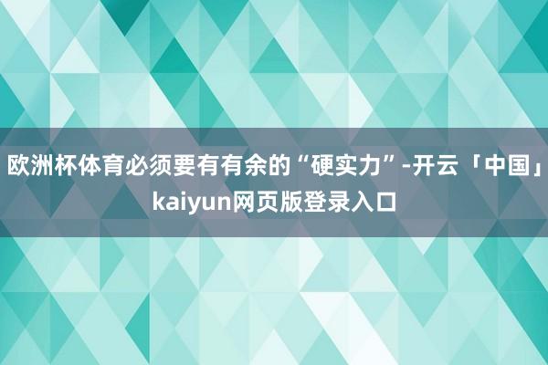 欧洲杯体育必须要有有余的“硬实力”-开云「中国」kaiyun网页版登录入口