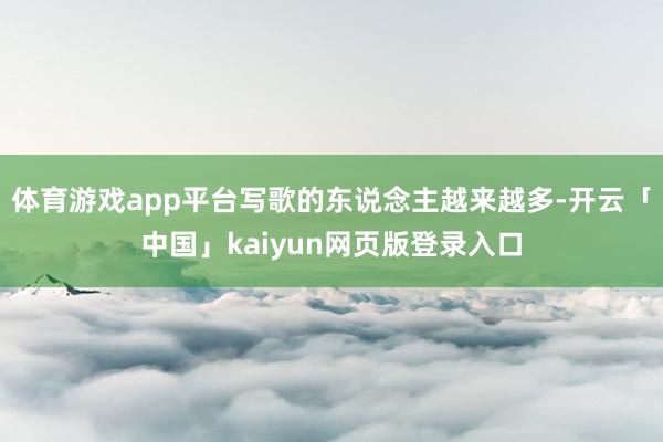 体育游戏app平台写歌的东说念主越来越多-开云「中国」kaiyun网页版登录入口