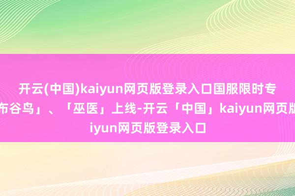开云(中国)kaiyun网页版登录入口国服限时专属脚色「布谷鸟」、「巫医」上线-开云「中国」kaiyun网页版登录入口