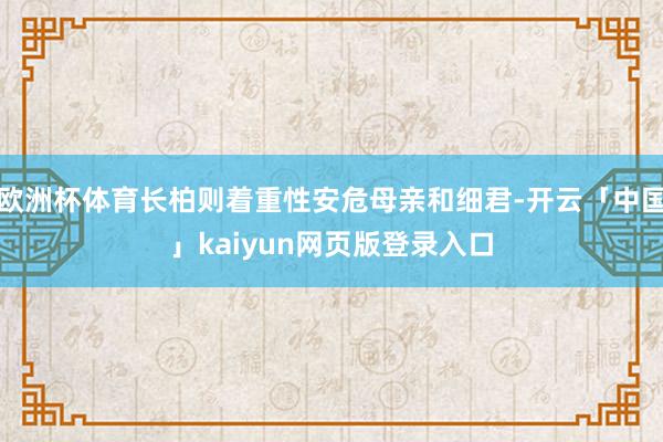 欧洲杯体育长柏则着重性安危母亲和细君-开云「中国」kaiyun网页版登录入口