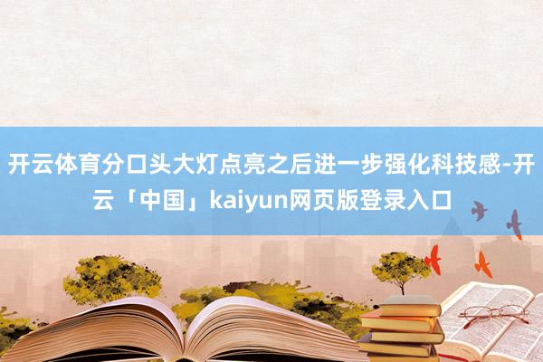 开云体育分口头大灯点亮之后进一步强化科技感-开云「中国」kaiyun网页版登录入口