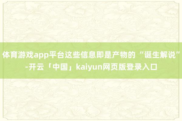 体育游戏app平台这些信息即是产物的 “诞生解说”-开云「中国」kaiyun网页版登录入口