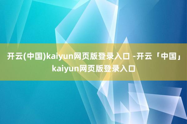 开云(中国)kaiyun网页版登录入口 -开云「中国」kaiyun网页版登录入口
