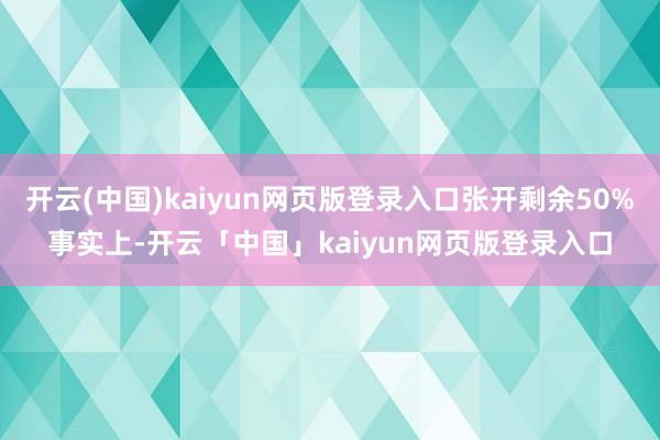开云(中国)kaiyun网页版登录入口张开剩余50%事实上-开云「中国」kaiyun网页版登录入口