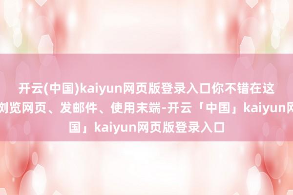 开云(中国)kaiyun网页版登录入口你不错在这台虚构电脑上浏览网页、发邮件、使用末端-开云「中国」kaiyun网页版登录入口