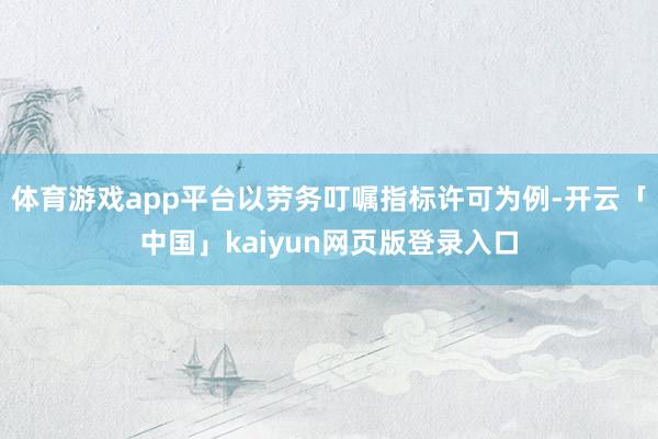 体育游戏app平台以劳务叮嘱指标许可为例-开云「中国」kaiyun网页版登录入口