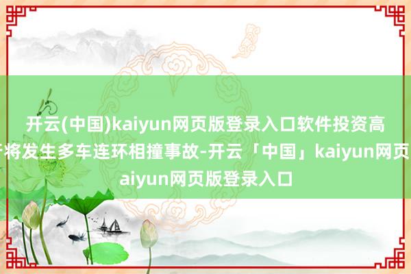 开云(中国)kaiyun网页版登录入口软件投资高速公路上行将发生多车连环相撞事故-开云「中国」kaiyun网页版登录入口