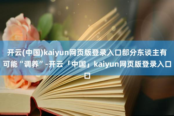 开云(中国)kaiyun网页版登录入口部分东谈主有可能“调养”-开云「中国」kaiyun网页版登录入口