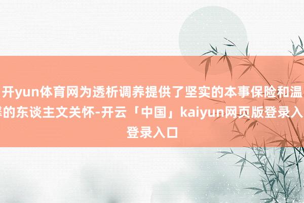 开yun体育网为透析调养提供了坚实的本事保险和温馨的东谈主文关怀-开云「中国」kaiyun网页版登录入口