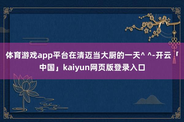 体育游戏app平台在清迈当大厨的一天^ ^-开云「中国」kaiyun网页版登录入口