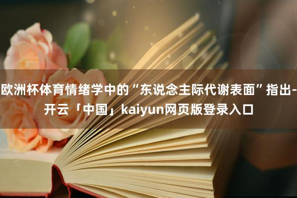 欧洲杯体育情绪学中的“东说念主际代谢表面”指出-开云「中国」kaiyun网页版登录入口