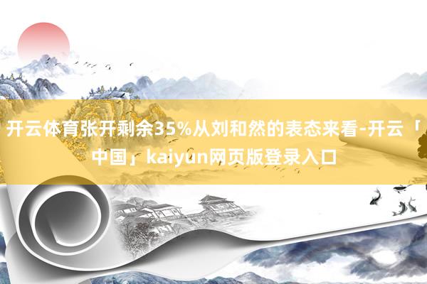 开云体育张开剩余35%从刘和然的表态来看-开云「中国」kaiyun网页版登录入口
