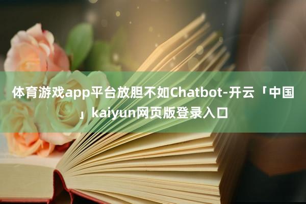 体育游戏app平台放胆不如Chatbot-开云「中国」kaiyun网页版登录入口