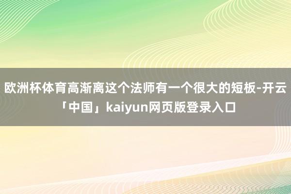 欧洲杯体育高渐离这个法师有一个很大的短板-开云「中国」kaiyun网页版登录入口