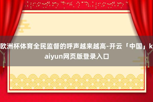 欧洲杯体育全民监督的呼声越来越高-开云「中国」kaiyun网页版登录入口