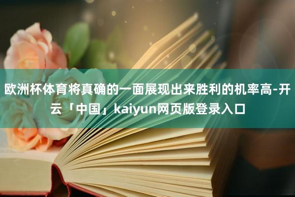 欧洲杯体育将真确的一面展现出来胜利的机率高-开云「中国」kaiyun网页版登录入口