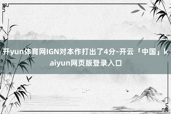 开yun体育网IGN对本作打出了4分-开云「中国」kaiyun网页版登录入口
