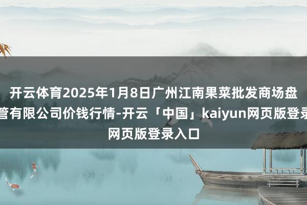 开云体育2025年1月8日广州江南果菜批发商场盘算经管有限公司价钱行情-开云「中国」kaiyun网页版登录入口