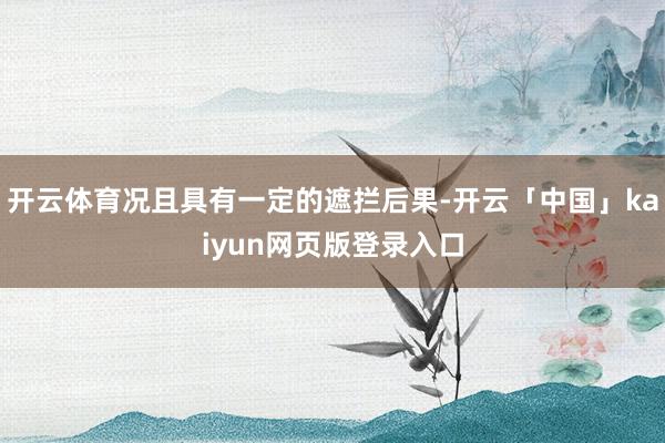开云体育况且具有一定的遮拦后果-开云「中国」kaiyun网页版登录入口