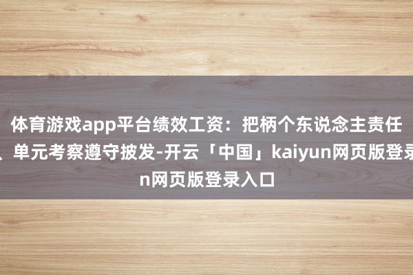 体育游戏app平台绩效工资：把柄个东说念主责任绩效、单元考察遵守披发-开云「中国」kaiyun网页版登录入口