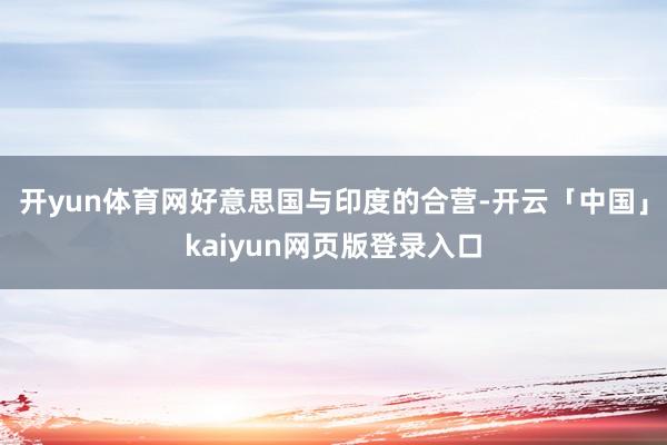 开yun体育网好意思国与印度的合营-开云「中国」kaiyun网页版登录入口