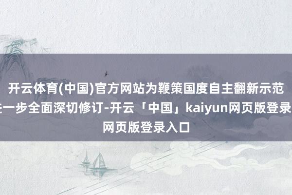 开云体育(中国)官方网站为鞭策国度自主翻新示范区进一步全面深切修订-开云「中国」kaiyun网页版登录入口