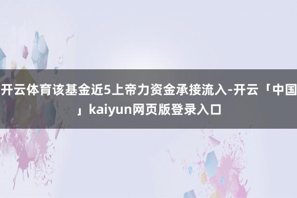 开云体育该基金近5上帝力资金承接流入-开云「中国」kaiyun网页版登录入口