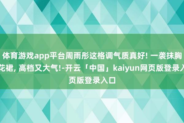 体育游戏app平台周雨彤这格调气质真好! 一袭抹胸印花裙, 高档又大气!-开云「中国」kaiyun网页版登录入口