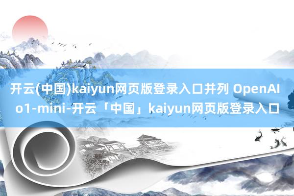 开云(中国)kaiyun网页版登录入口并列 OpenAI o1-mini-开云「中国」kaiyun网页版登录入口