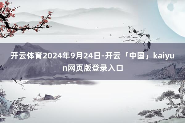 开云体育2024年9月24日-开云「中国」kaiyun网页版登录入口