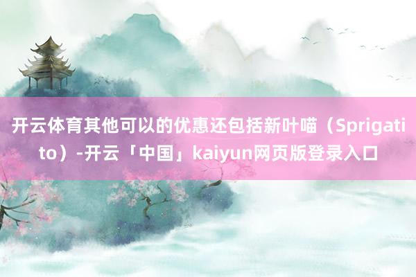 开云体育其他可以的优惠还包括新叶喵（Sprigatito）-开云「中国」kaiyun网页版登录入口