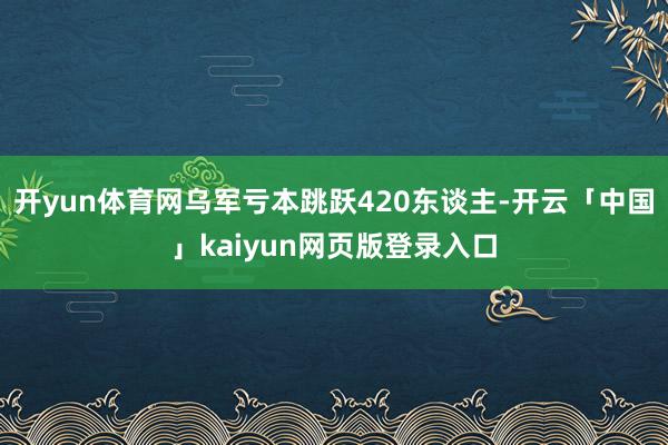 开yun体育网乌军亏本跳跃420东谈主-开云「中国」kaiyun网页版登录入口