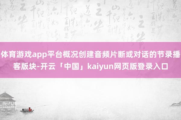 体育游戏app平台概况创建音频片断或对话的节录播客版块-开云「中国」kaiyun网页版登录入口