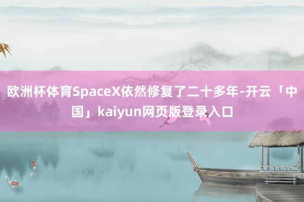欧洲杯体育SpaceX依然修复了二十多年-开云「中国」kaiyun网页版登录入口