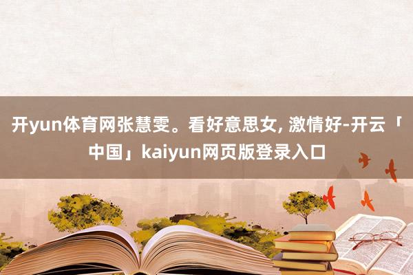 开yun体育网张慧雯。看好意思女, 激情好-开云「中国」kaiyun网页版登录入口