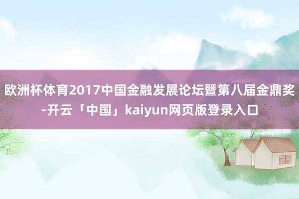 欧洲杯体育2017中国金融发展论坛暨第八届金鼎奖-开云「中国」kaiyun网页版登录入口