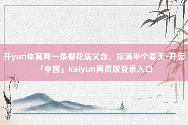 开yun体育网一条樱花演义念，撑满半个春天-开云「中国」kaiyun网页版登录入口