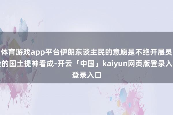 体育游戏app平台伊朗东谈主民的意愿是不绝开展灵验的国土提神看成-开云「中国」kaiyun网页版登录入口
