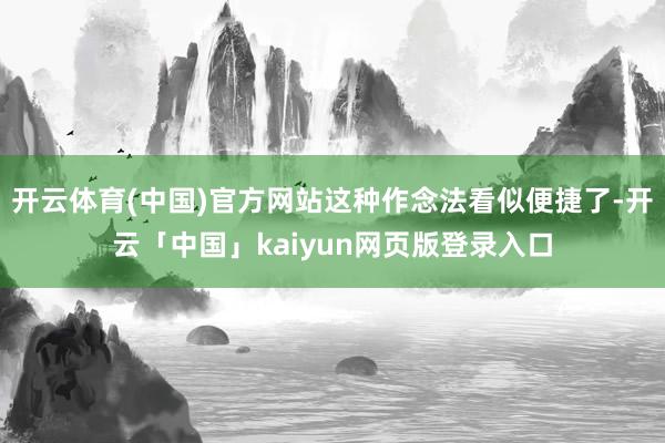 开云体育(中国)官方网站这种作念法看似便捷了-开云「中国」kaiyun网页版登录入口