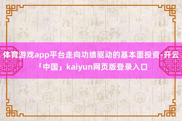 体育游戏app平台走向功绩驱动的基本面投资-开云「中国」kaiyun网页版登录入口