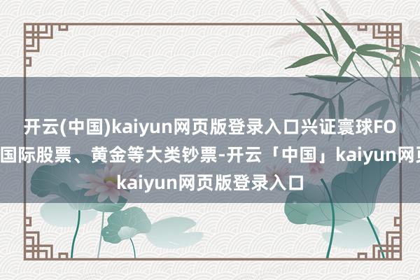开云(中国)kaiyun网页版登录入口兴证寰球FOF还冉冉纳入国际股票、黄金等大类钞票-开云「中国」kaiyun网页版登录入口