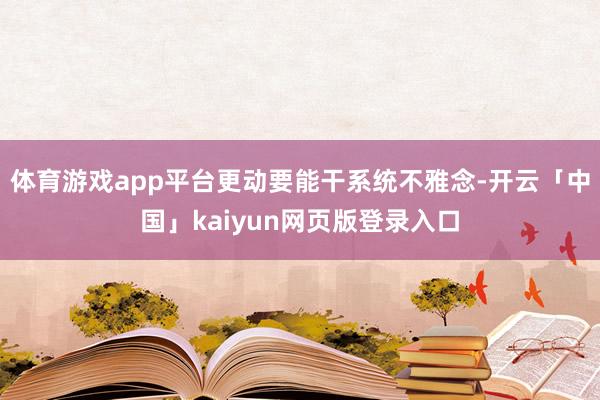 体育游戏app平台更动要能干系统不雅念-开云「中国」kaiyun网页版登录入口