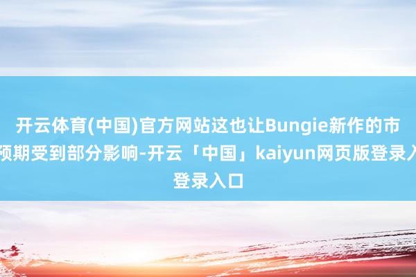 开云体育(中国)官方网站这也让Bungie新作的市集预期受到部分影响-开云「中国」kaiyun网页版登录入口
