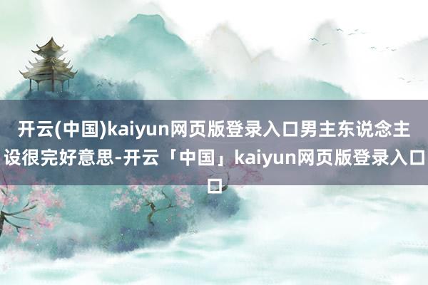开云(中国)kaiyun网页版登录入口男主东说念主设很完好意思-开云「中国」kaiyun网页版登录入口