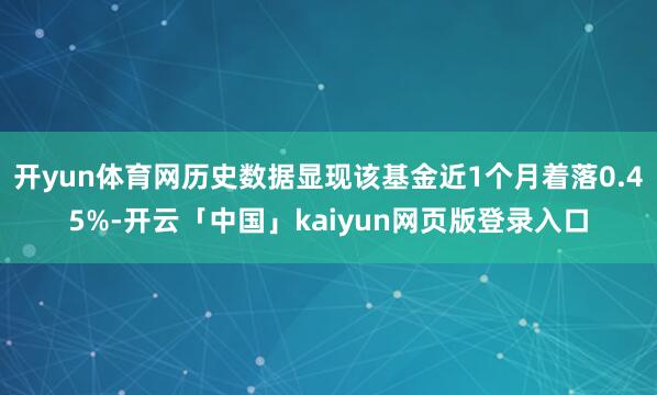 开yun体育网历史数据显现该基金近1个月着落0.45%-开云「中国」kaiyun网页版登录入口